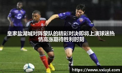 皇家盐湖城对阵蒙队的精彩对决即将上演球迷热情高涨期待胜利时刻